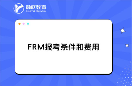 2025年FRM报考费用是多少？报考条件是什么？