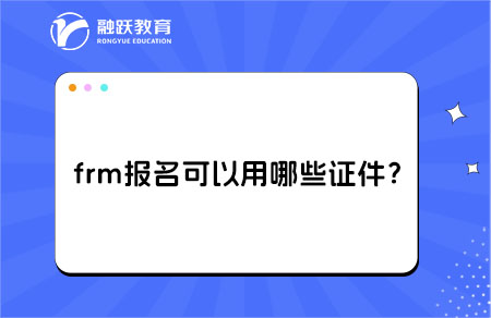 ‌frm报名可以用哪些证件？身份证可以吗？